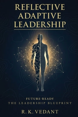 Reflective Adaptive Leadership: Future-Ready The Leadership Blueprint by Vedant, R. K.