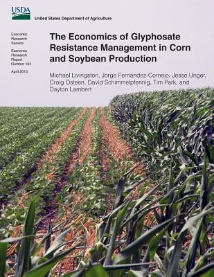 The Economics of Glyphosate Resistance Management in Corn and Soybean Production by Fernandez-Cornejo, Jorge