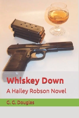 Whiskey Down: A Hailey Robson Novel by Douglas, G. G.