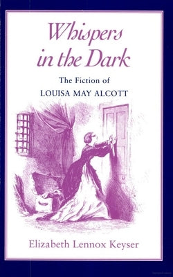 Whispers In The Dark: The Fiction of Louisa May Alcott by Keyser, Elizabeth Lennox