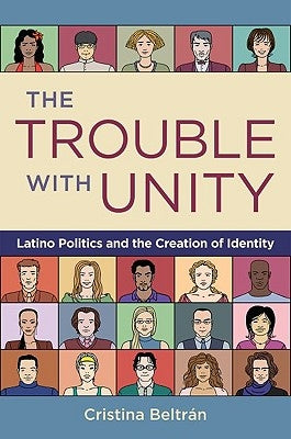 The Trouble with Unity: Latino Politics and the Creation of Identity by Beltran, Cristina