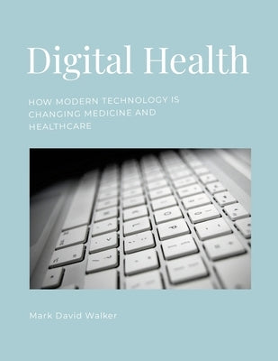 Digital Health: How modern technology is changing medicine and healthcare by Walker, Mark