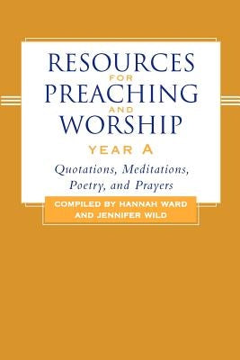 Resources for Preaching and Worship--Year a: Quotations, Meditations, Poetry, and Prayers by Ward, Hannah