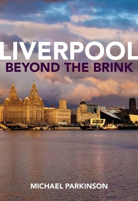 Liverpool Beyond the Brink: The Remaking of a Post Imperial City by Parkinson, Michael