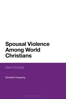 Spousal Violence Among World Christians: Silent Scandal by Koepping, Elizabeth