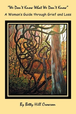 A Woman's Guide Through Grief and Loss: We Don't Know What We Don't Know by Crowson, Betty Hill