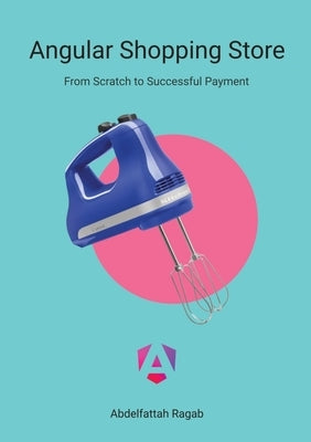 Angular Shopping Store: From Scratch to Successful Payment by Ragab, Abdelfattah