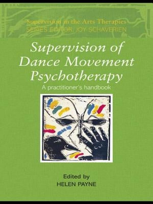 Supervision of Dance Movement Psychotherapy: A Practitioner's Handbook by Payne, Helen