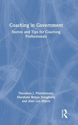 Coaching in Government: Stories and Tips for Coaching Professionals by Fitzsimmons, Theodora J.