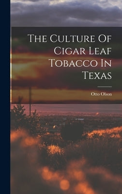 The Culture Of Cigar Leaf Tobacco In Texas by Olson, Otto