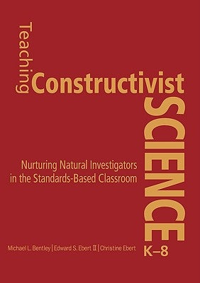 Teaching Constructivist Science, K-8: Nurturing Natural Investigators in the Standards-Based Classroom by Bentley, Michael L.
