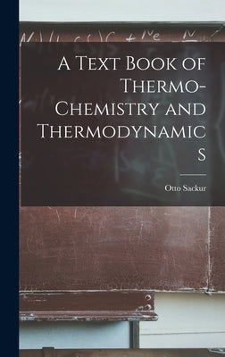 A Text Book of Thermo-Chemistry and Thermodynamics by Otto, Sackur