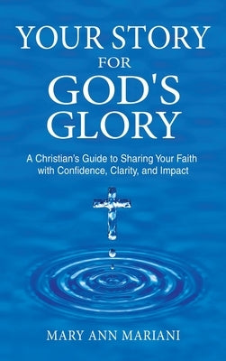 Your Story for God's Glory: A Christian's Guide to Sharing Your Faith With Confidence, Clarity, and Impact by Mariani, Mary Ann
