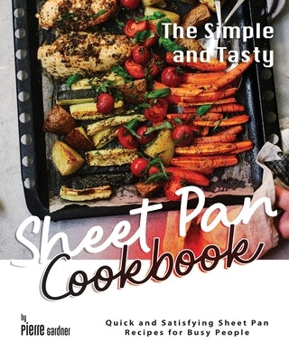 The Simple and Tasty Sheet Pan Cookbook: Quick and Satisfying Sheet Pan Recipes for Busy People by Gardner, Pierre