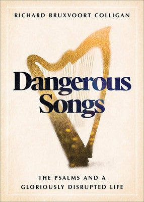 Dangerous Songs: The Psalms and a Gloriously Disrupted Life by Colligan, Richard Bruxvoort