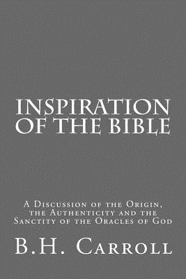 Inspiration of the Bible: A Discussion of the Origin, the Authenticity and the Sanctity of the Oracles of God by Cranfill, J. B.