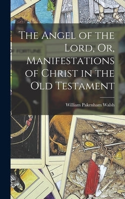 The Angel of the Lord, Or, Manifestations of Christ in the Old Testament by Walsh, William Pakenham