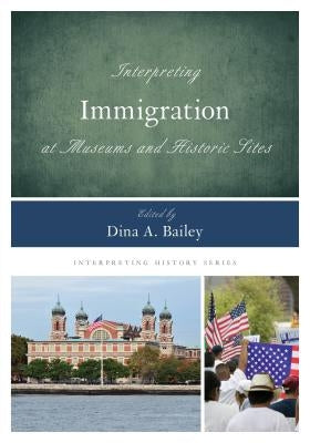 Interpreting Immigration at Museums and Historic Sites by Bailey, Dina A.