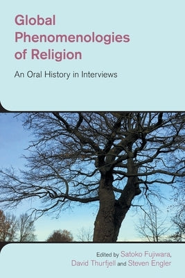 Global Phenomenologies of Religion: An Oral History in Interviews by Fujiwara, Sakoto