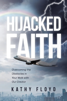 Hijacked Faith: Overcoming the Obstacles in Your Walk with Our Creator by Floyd, Kathy