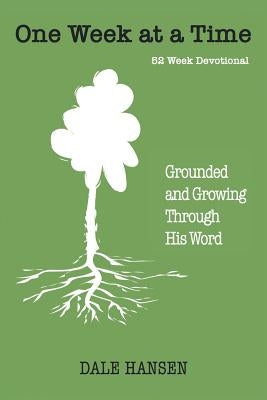 One Week at a Time: Grounded and Growing Through His Word by Hansen, Dale