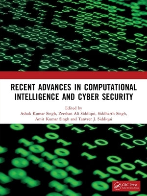 Recent Advances in Computational Intelligence and Cyber Security: The International Conference on Computational Intelligence and Cyber Security by Kumar Singh, Ashok