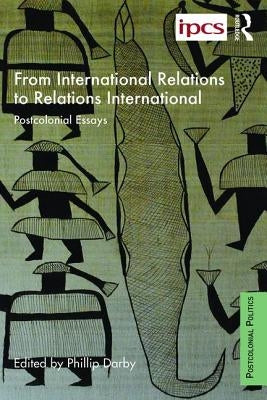 From International Relations to Relations International: Postcolonial Essays by Darby, Philip