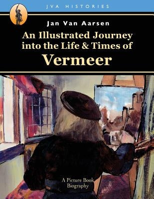 An Illustrated Journey into the Life & Times of Vermeer by Van Aarsen, Jan