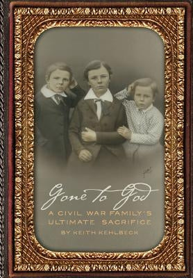 Gone to God: A Civil War Family's Ultimate Sacrifice by Kehlbeck, Keith