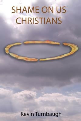 Shame on Us Christians by Turnbaugh, Kevin