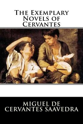 The Exemplary Novels of Cervantes by Miguel De Cervantes Saavedra
