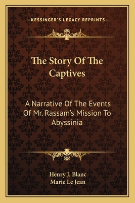 The Story Of The Captives: A Narrative Of The Events Of Mr. Rassam's Mission To Abyssinia by Blanc, Henry J.