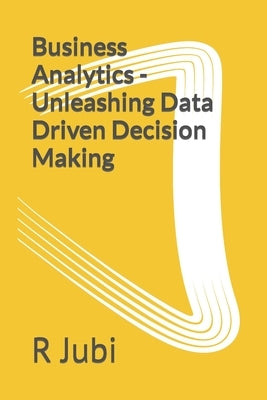Business Analytics - Unleashing Data Driven Decision Making by Jubi, R.