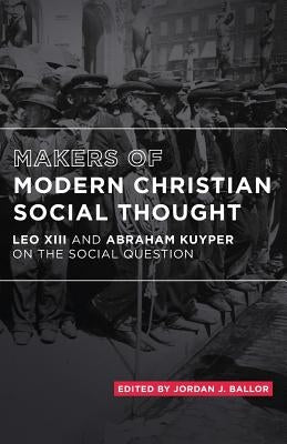 Makers of Modern Christian Social Thought: Leo XIII and Abraham Kuyper on the Social Question by Kuyper, Abraham
