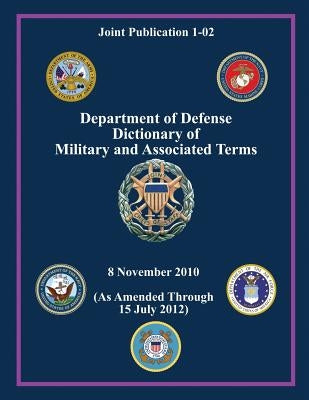 Department of Defense Dictionary of Military and Associated Terms (Joint Publication 1-02) by Staff, Chairman Of the Joint Chiefs of