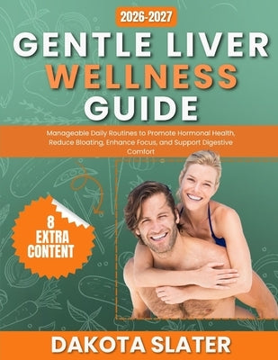 Gentle Liver Wellness Guide: Manageable Daily Routines to Promote Hormonal Health, Reduce Bloating, Enhance Focus, and Support Digestive Comfort by Slater, Dakota
