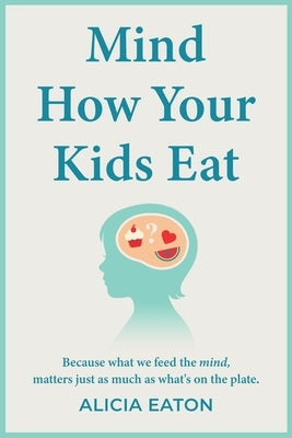 Mind How Your Kids Eat by Eaton, Alicia
