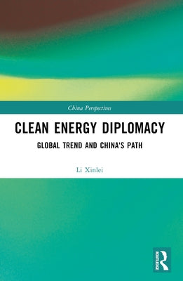Clean Energy Diplomacy: Global Trend and China's Path by Xinlei, Li