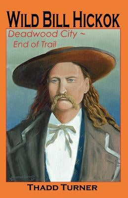 Wild Bill Hickok: Deadwood City--End of Trail by Turner, Thadd