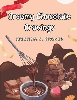 Creamy Chocolate Cravings: A Chocolate Cookbook by Kristina C Groves