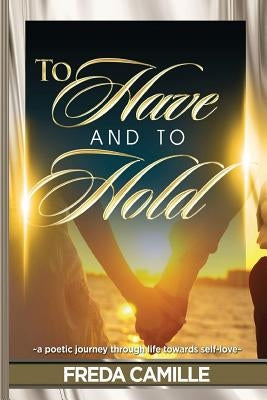 To Have and To Hold... a journey through life towards self-love by Camille, Freda