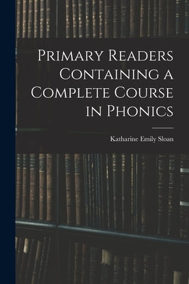 Primary Readers Containing a Complete Course in Phonics by Sloan, Katharine Emily