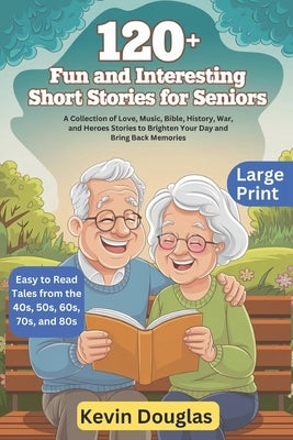 120+ Fun and Interesting Short Stories for Seniors (Large Print): A Collection of Love, Music, Bible, History, War, and Heroes Stories to Brighten You by Douglas, Kevin
