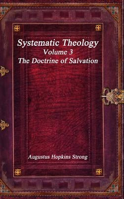 Systematic Theology: Volume III - The Doctrine of Salvation by Hopkins Strong, Augustus