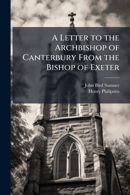 A Letter to the Archbishop of Canterbury From the Bishop of Exeter by Sumner, John Bird