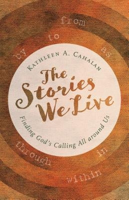 The Stories We Live: Finding God's Calling All Around Us by Cahalan, Kathleen A.