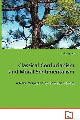 Classical Confucianism and Moral Sentimentalism by Luo, Shirong