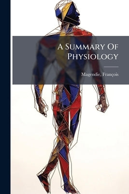 A Summary Of Physiology by 1783-1855, Magendie François