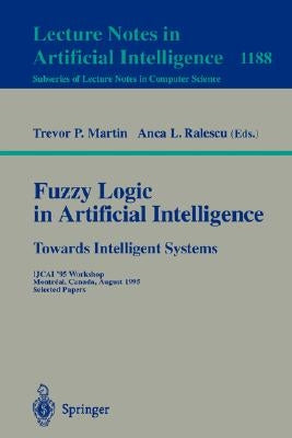Fuzzy Logic in Artificial Intelligence: Towards Intelligent Systems: Ijcai '95 Workshop, Montreal, Canada, August 19-21, 1995, Selected Papers by Martin, Trevor