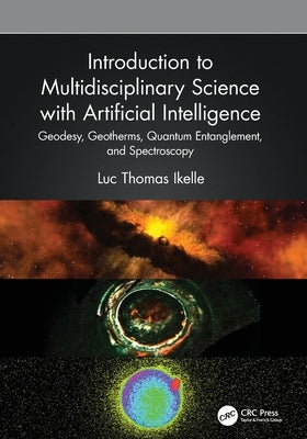 Introduction to Multidisciplinary Science with Artificial Intelligence: Geodesy, Geotherms, Quantum Entanglement, and Spectroscopy by Ikelle, Luc Thomas